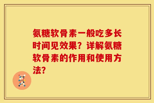 氨糖软骨素一般吃多长时间见效果?详解氨糖软骨素的作用和使用方法? 氨糖软骨素一般吃多长时间见效果?详解氨糖软骨素的作用和使用方法?