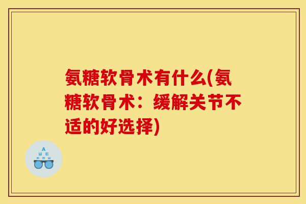 氨糖软骨术有什么(氨糖软骨术：缓解关节不适的好选择)