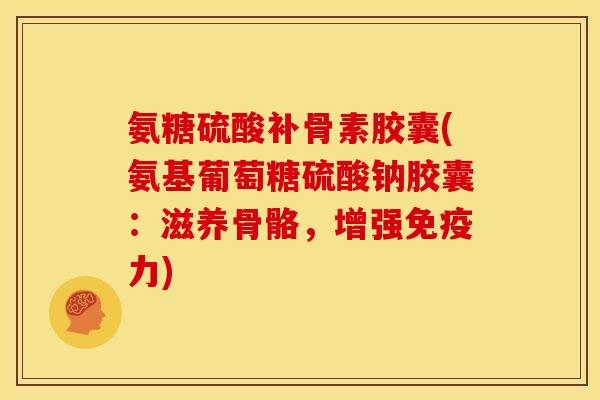 氨糖硫酸补骨素胶囊(氨基葡萄糖硫酸钠胶囊:滋养骨骼,增强) 氨糖硫酸补骨素胶囊(氨基葡萄糖硫酸钠胶囊:滋养骨骼,增强)