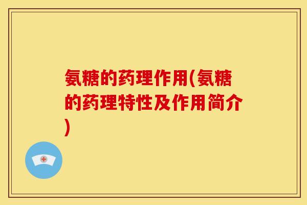 氨糖的药理作用(氨糖的药理特性及作用简介)