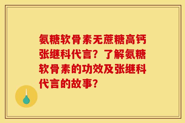 氨糖软骨素无蔗糖高钙张继科代言？了解氨糖软骨素的功效及张继科代言的故事？