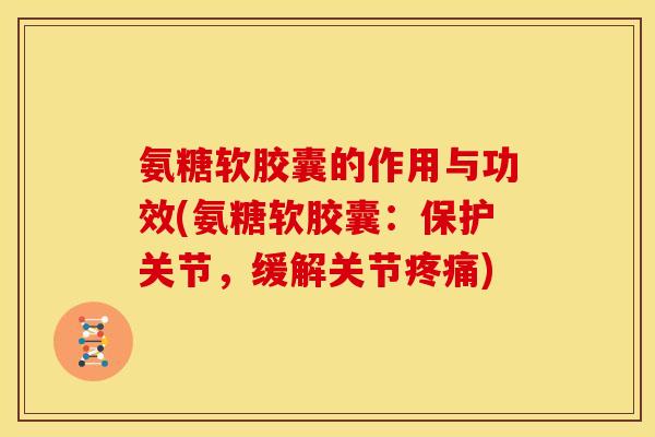 氨糖软胶囊的作用与功效(氨糖软胶囊:保护关节,缓解关节) 氨糖软胶囊的作用与功效(氨糖软胶囊:保护关节,缓解关节)