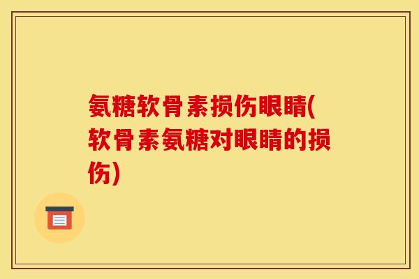 氨糖软骨素损伤眼睛(软骨素氨糖对眼睛的损伤) 氨糖软骨素损伤眼睛(软骨素氨糖对眼睛的损伤)