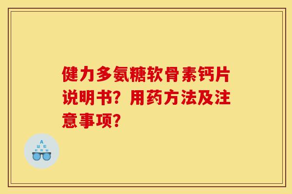 健力多氨糖软骨素钙片说明书?用药方法及注意事项? 健力多氨糖软骨素钙片说明书?用药方法及注意事项?