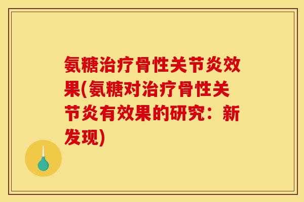 氨糖骨性效果(氨糖对骨性有效果的研究:新发现) 氨糖骨性效果(氨糖对骨性有效果的研究:新发现)