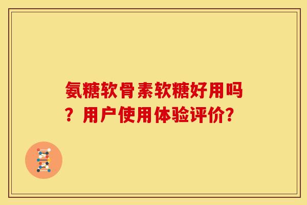 氨糖软骨素软糖好用吗？用户使用体验评价？