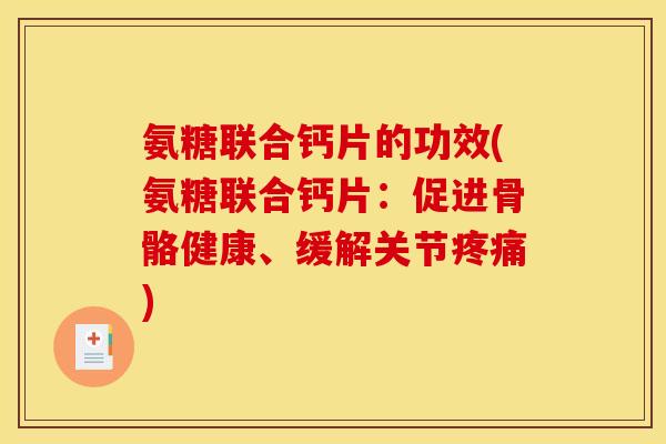 氨糖联合钙片的功效(氨糖联合钙片：促进骨骼健康、缓解关节)