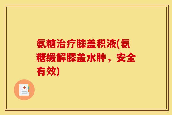 氨糖膝盖积液(氨糖缓解膝盖水肿,安全有效) 氨糖膝盖积液(氨糖缓解膝盖水肿,安全有效)