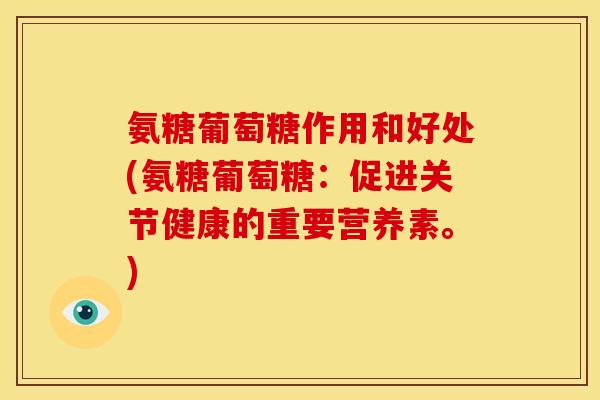 氨糖葡萄糖作用和好处(氨糖葡萄糖:促进关节健康的重要营养素。) 氨糖葡萄糖作用和好处(氨糖葡萄糖:促进关节健康的重要营养素。)