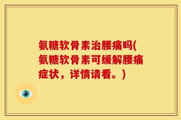 氨糖软骨素腰痛吗(氨糖软骨素可缓解腰痛症状,详情请看。) 氨糖软骨素腰痛吗(氨糖软骨素可缓解腰痛症状,详情请看。)