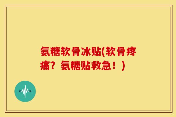 氨糖软骨冰贴(软骨？氨糖贴救急！)