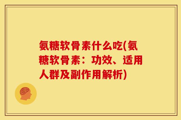 氨糖软骨素什么吃(氨糖软骨素：功效、适用人群及副作用解析)