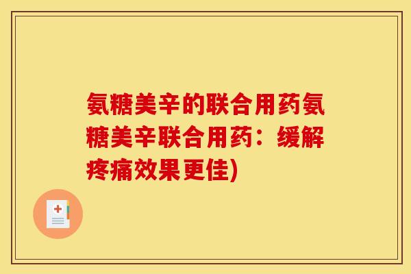 氨糖美辛的联合用药氨糖美辛联合用药:缓解效果更佳) 氨糖美辛的联合用药氨糖美辛联合用药:缓解效果更佳)