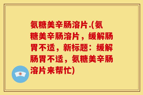 氨糖美辛肠溶片.(氨糖美辛肠溶片，缓解肠胃不适，新标题：缓解肠胃不适，氨糖美辛肠溶片来帮忙)