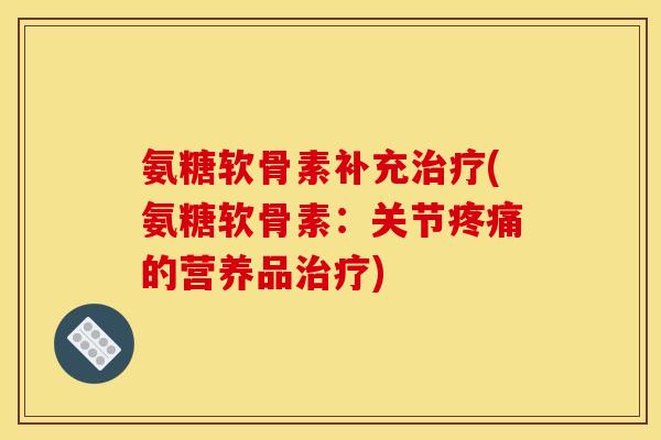 氨糖软骨素补充(氨糖软骨素:关节的营养品) 氨糖软骨素补充(氨糖软骨素:关节的营养品)