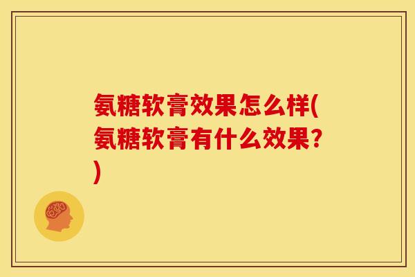 氨糖软膏效果怎么样(氨糖软膏有什么效果?) 氨糖软膏效果怎么样(氨糖软膏有什么效果?)