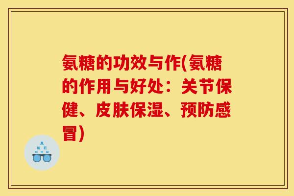 氨糖的功效与作(氨糖的作用与好处:关节保健、保湿、) 氨糖的功效与作(氨糖的作用与好处:关节保健、保湿、)
