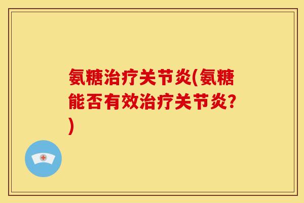 氨糖(氨糖能否有效?) 氨糖(氨糖能否有效?)