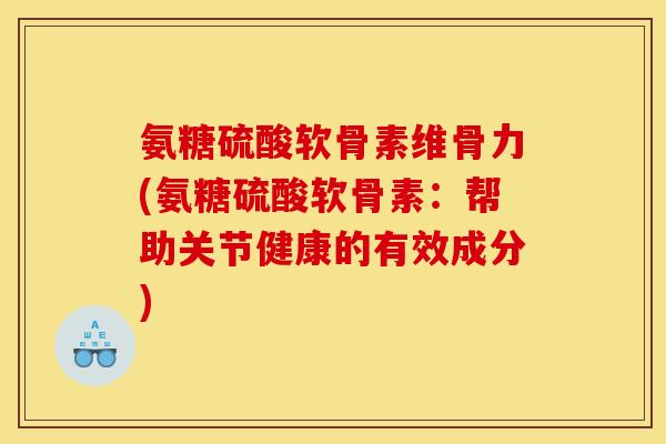 氨糖硫酸软骨素维骨力(氨糖硫酸软骨素:帮助关节健康的有效成分) 氨糖硫酸软骨素维骨力(氨糖硫酸软骨素:帮助关节健康的有效成分)