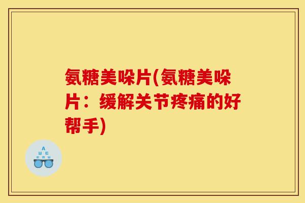 氨糖美哚片(氨糖美哚片:缓解关节的好帮手) 氨糖美哚片(氨糖美哚片:缓解关节的好帮手)