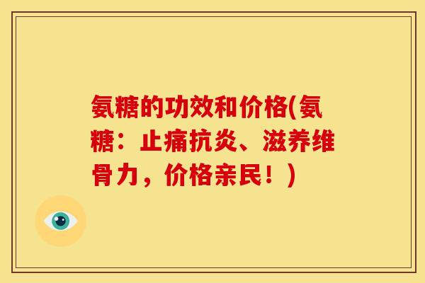 氨糖的功效和价格(氨糖:、滋养维骨力,价格亲民!) 氨糖的功效和价格(氨糖:、滋养维骨力,价格亲民!)