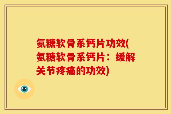 氨糖软骨系钙片功效(氨糖软骨系钙片:缓解关节的功效) 氨糖软骨系钙片功效(氨糖软骨系钙片:缓解关节的功效)