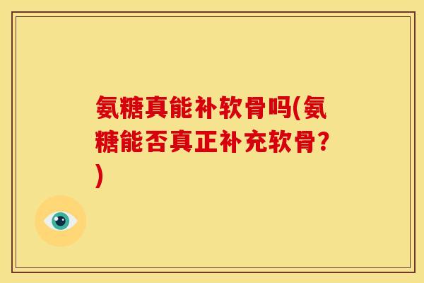 氨糖真能补软骨吗(氨糖能否真正补充软骨?) 氨糖真能补软骨吗(氨糖能否真正补充软骨?)