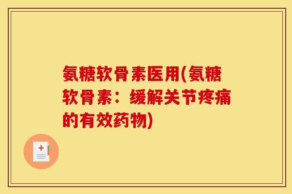 氨糖软骨素医用(氨糖软骨素:缓解关节的有效) 氨糖软骨素医用(氨糖软骨素:缓解关节的有效)