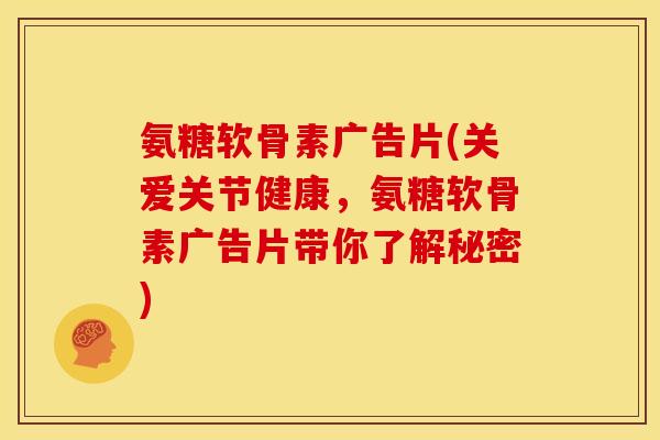 氨糖软骨素广告片(关爱关节健康,氨糖软骨素广告片带你了解秘密) 氨糖软骨素广告片(关爱关节健康,氨糖软骨素广告片带你了解秘密)
