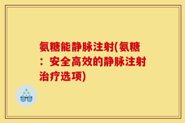 氨糖能静脉注射(氨糖：安全高效的静脉注射选项)