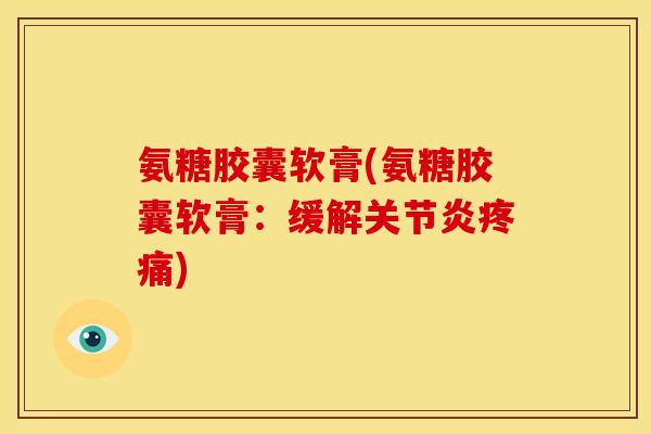 氨糖胶囊软膏(氨糖胶囊软膏：缓解)