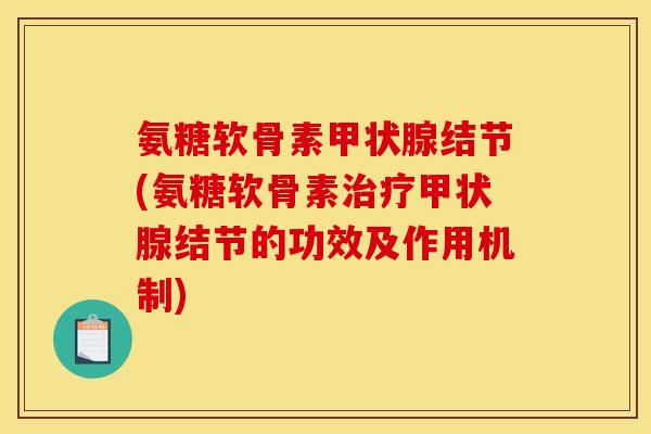 氨糖软骨素结节(氨糖软骨素结节的功效及作用机制) 氨糖软骨素结节(氨糖软骨素结节的功效及作用机制)