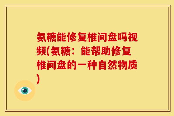 氨糖能修复椎间盘吗视频(氨糖：能帮助修复椎间盘的一种自然物质)