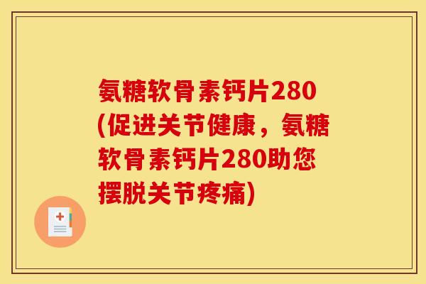 氨糖软骨素钙片280(促进关节健康,氨糖软骨素钙片280助您摆脱关节) 氨糖软骨素钙片280(促进关节健康,氨糖软骨素钙片280助您摆脱关节)