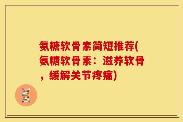 氨糖软骨素简短推荐(氨糖软骨素：滋养软骨，缓解关节)