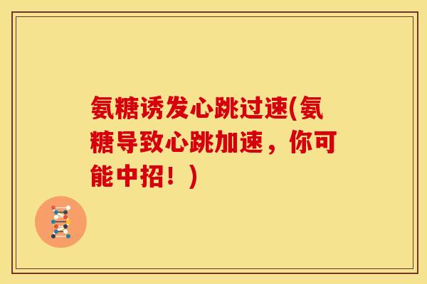氨糖诱发心跳过速(氨糖导致心跳加速,你可能中招!) 氨糖诱发心跳过速(氨糖导致心跳加速,你可能中招!)