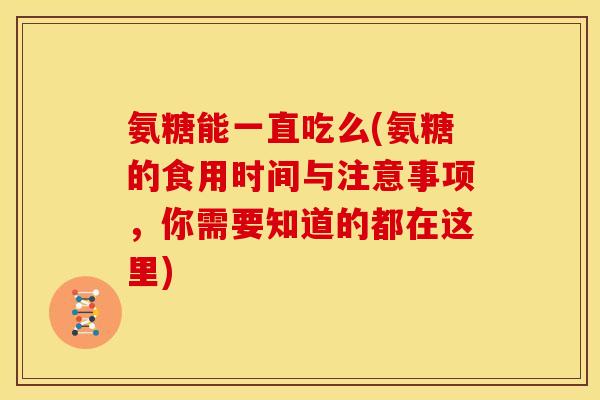 氨糖能一直吃么(氨糖的食用时间与注意事项,你需要知道的都在这里) 氨糖能一直吃么(氨糖的食用时间与注意事项,你需要知道的都在这里)