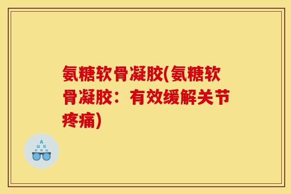 氨糖软骨凝胶(氨糖软骨凝胶:有效缓解关节) 氨糖软骨凝胶(氨糖软骨凝胶:有效缓解关节)