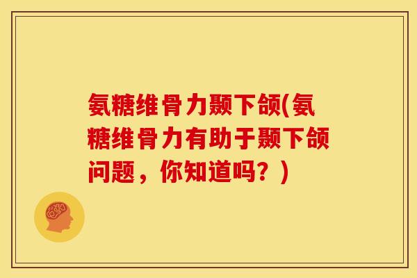 氨糖维骨力颞下颌(氨糖维骨力有助于颞下颌问题,你知道吗?) 氨糖维骨力颞下颌(氨糖维骨力有助于颞下颌问题,你知道吗?)