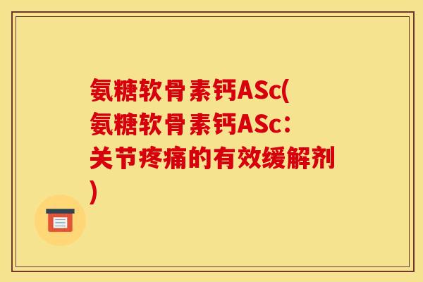 氨糖软骨素钙ASc(氨糖软骨素钙ASc:关节的有效缓解剂) 氨糖软骨素钙ASc(氨糖软骨素钙ASc:关节的有效缓解剂)