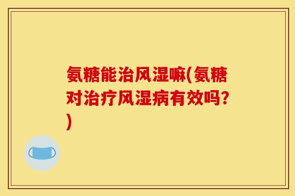 氨糖能嘛(氨糖对有效吗?) 氨糖能嘛(氨糖对有效吗?)