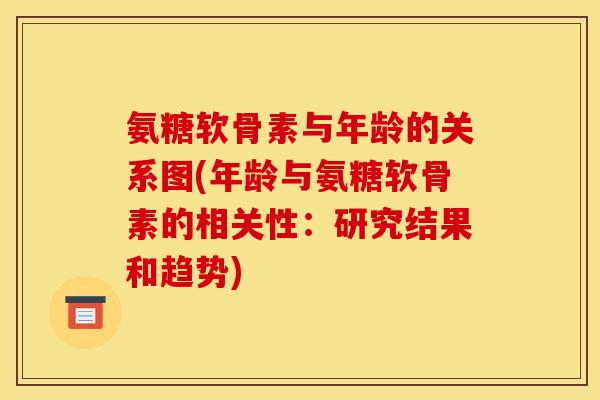 氨糖软骨素与年龄的关系图(年龄与氨糖软骨素的相关性:研究结果和趋势) 氨糖软骨素与年龄的关系图(年龄与氨糖软骨素的相关性:研究结果和趋势)