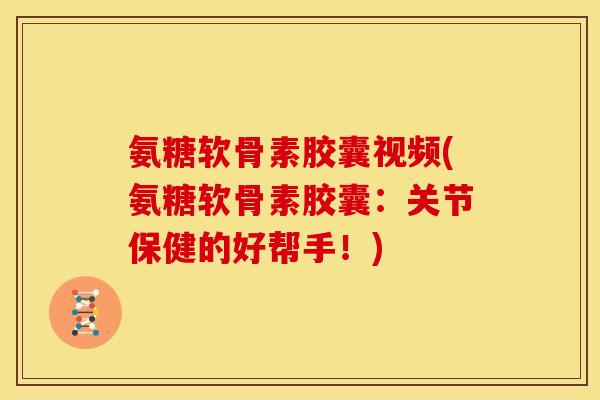 氨糖软骨素胶囊视频(氨糖软骨素胶囊:关节保健的好帮手!) 氨糖软骨素胶囊视频(氨糖软骨素胶囊:关节保健的好帮手!)