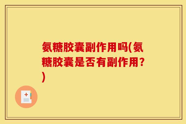 氨糖胶囊副作用吗(氨糖胶囊是否有副作用？)