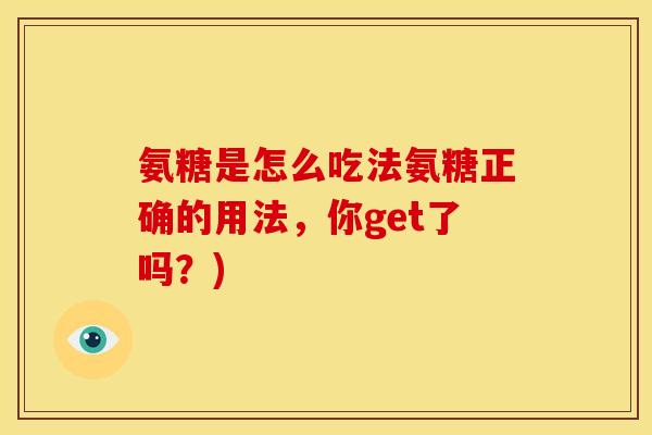 氨糖是怎么吃法氨糖正确的用法，你get了吗？)