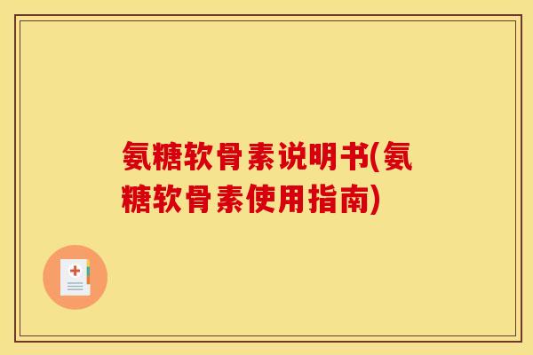 氨糖软骨素说明书(氨糖软骨素使用指南)