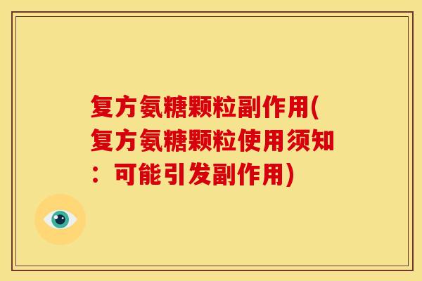 复方氨糖颗粒副作用(复方氨糖颗粒使用须知:可能引发副作用) 复方氨糖颗粒副作用(复方氨糖颗粒使用须知:可能引发副作用)