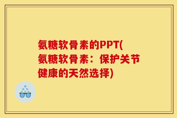 氨糖软骨素的PPT(氨糖软骨素:保护关节健康的天然选择) 氨糖软骨素的PPT(氨糖软骨素:保护关节健康的天然选择)