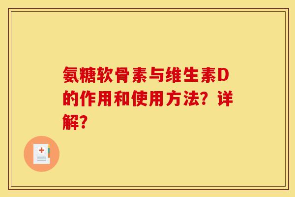 氨糖软骨素与维生素D的作用和使用方法?详解? 氨糖软骨素与维生素D的作用和使用方法?详解?