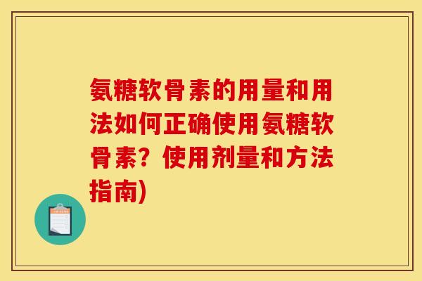 氨糖软骨素的用量和用法如何正确使用氨糖软骨素？使用剂量和方法指南)